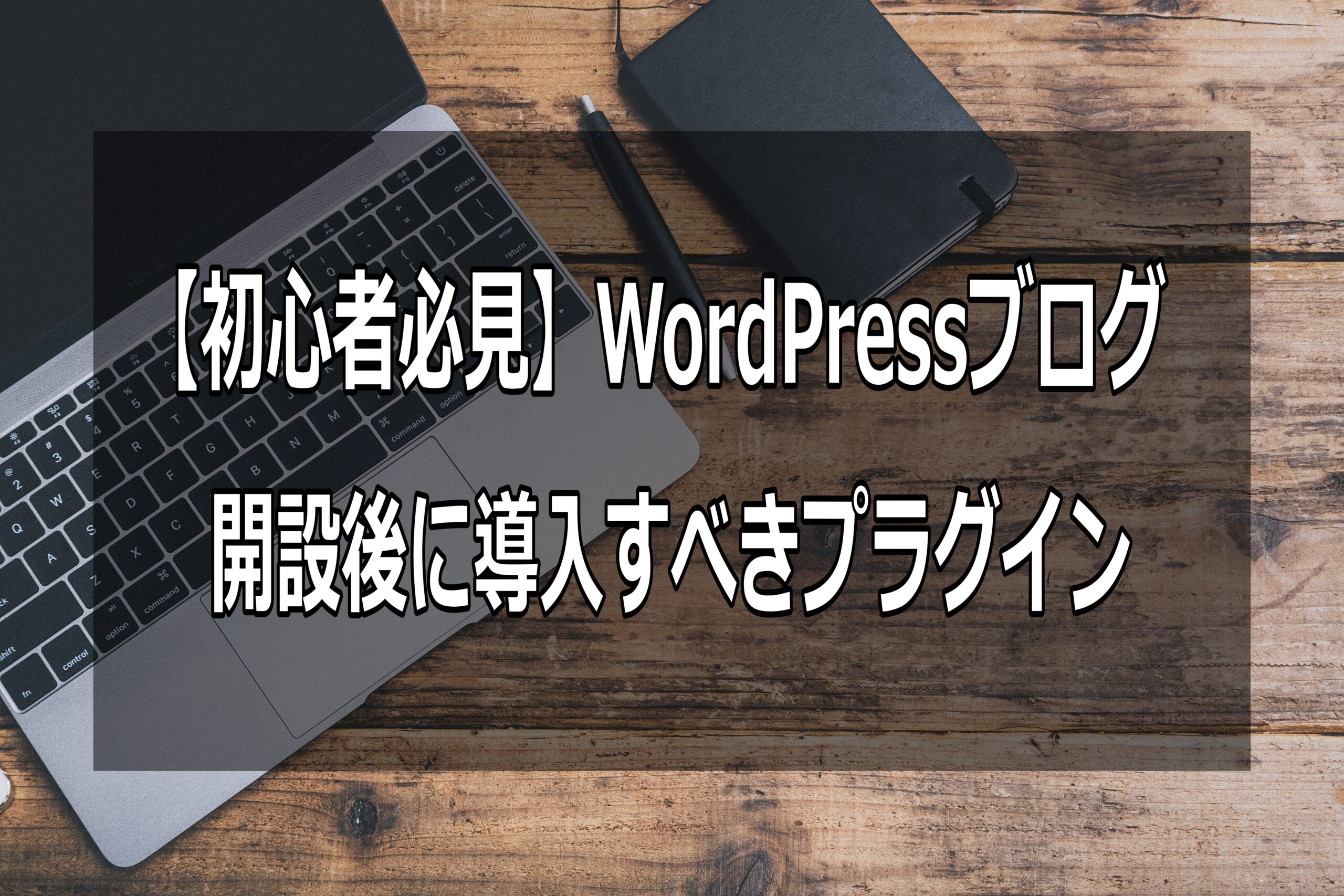 【初心者必見】WordPressブログ開設後に導入すべきプラグイン